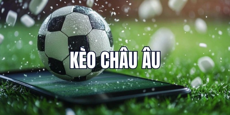 Kèo nhà cái châu Âu xuất hiện phổ biến các trận đấu hấp dẫn